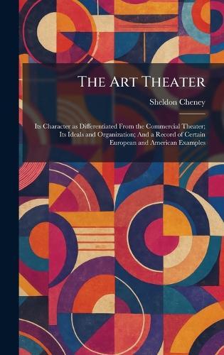The Art Theater: Its Character as Differentiated From the Commercial Theater; Its Ideals and Organization; And a Record of Certain European and American Examples