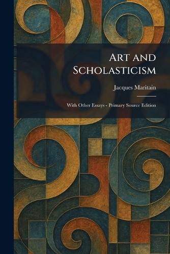 Art and Scholasticism: With Other Essays - Primary Source Edition