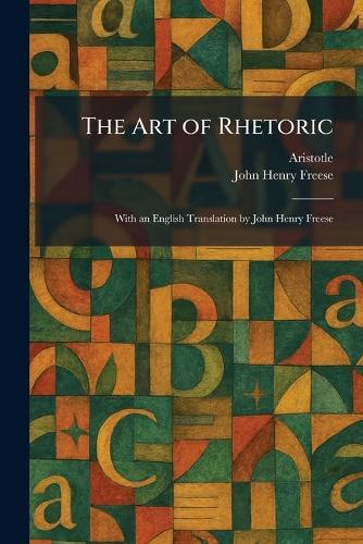 The Art of Rhetoric: With an English Translation by John Henry Freese