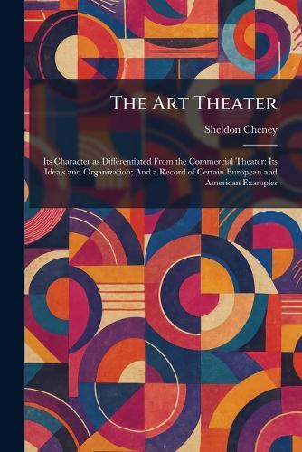 The Art Theater: Its Character as Differentiated From the Commercial Theater; Its Ideals and Organization; And a Record of Certain European and American Examples