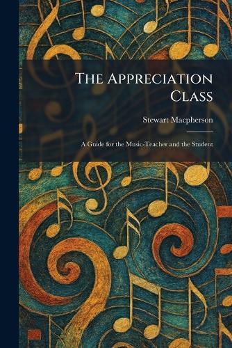 The Appreciation Class: A Guide for the Music-Teacher and the Student