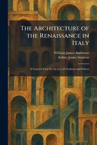 The Architecture of the Renaissance in Italy: A General View for the Use of Students and Others