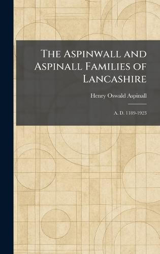 The Aspinwall and Aspinall Families of Lancashire: A. D. 1189-1923