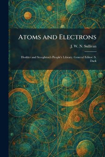 Atoms and Electrons: Hodder and Stoughton's People's Library. General Editor: S. Dark