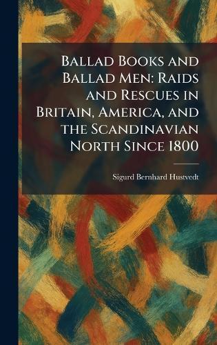 Ballad Books and Ballad Men: Raids and Rescues in Britain, America, and the Scandinavian North Since 1800