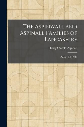 The Aspinwall and Aspinall Families of Lancashire: A. D. 1189-1923