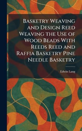 Basketry Weaving and Design Reed Weaving the Use of Wood Beads With Reeds Reed and Raffia Basketry Pine Needle Basketry