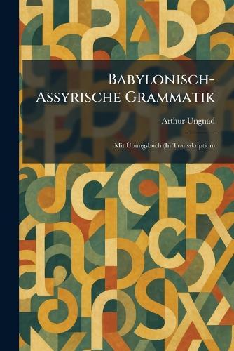 Babylonisch-Assyrische Grammatik: Mit Ãbungsbuch (In Transskription)