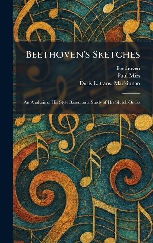 Beethoven's Sketches: An Analysis of His Style Based on a Study of His Sketch-Books