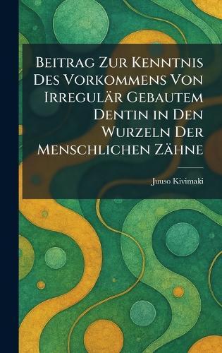 Beitrag Zur Kenntnis Des Vorkommens Von Irregulär Gebautem Dentin in Den Wurzeln Der Menschlichen Zähne
