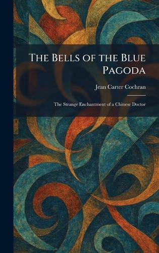 The Bells of the Blue Pagoda: The Strange Enchantment of a Chinese Doctor