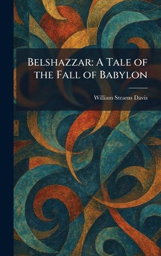 Belshazzar: A Tale of the Fall of Babylon