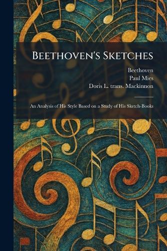 Beethoven's Sketches: An Analysis of His Style Based on a Study of His Sketch-Books