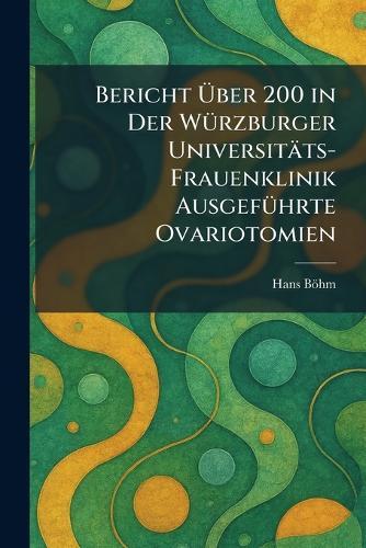 Bericht Ãber 200 in Der WÃ1/4rzburger Universitäts-Frauenklinik AusgefÃ1/4hrte Ovariotomien