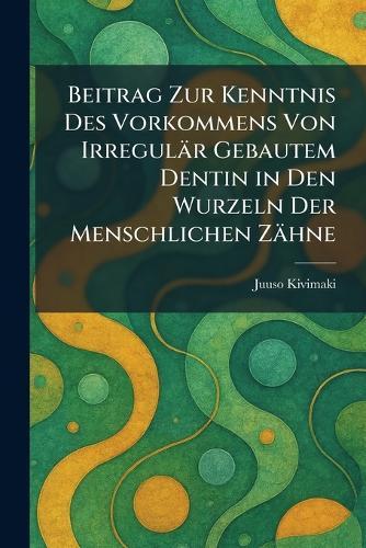 Beitrag Zur Kenntnis Des Vorkommens Von Irregulär Gebautem Dentin in Den Wurzeln Der Menschlichen Zähne