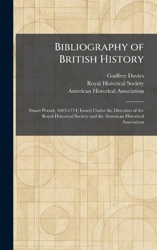 Bibliography of British History: Stuart Period, 1603-1714; Issued Under the Direction of the Royal Historical Society and the American Historical Association