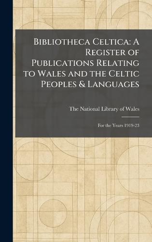 Bibliotheca Celtica: A Register of Publications Relating to Wales and the Celtic Peoples & Languages: For the Years 1919-23