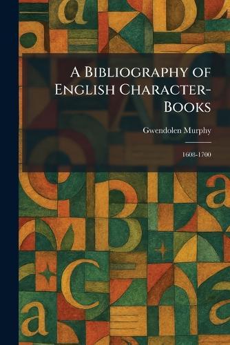 A Bibliography of English Character-Books: 1608-1700