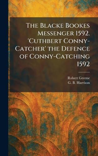 The Blacke Bookes Messenger 1592. 'Cuthbert Conny-Catcher' the Defence of Conny-Catching 1592