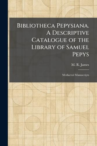 Bibliotheca Pepysiana. A Descriptive Catalogue of the Library of Samuel Pepys: Mediaeval Manuscripts