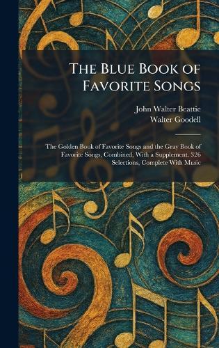 The Blue Book of Favorite Songs: The Golden Book of Favorite Songs and the Gray Book of Favorite Songs, Combined, With a Supplement. 326 Selections, Complete With Music