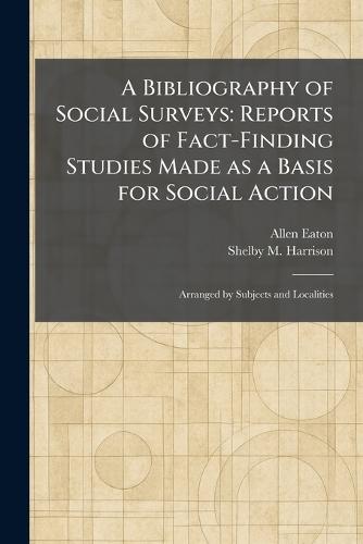 A Bibliography of Social Surveys: Reports of Fact-Finding Studies Made as a Basis for Social Action: Arranged by Subjects and Localities