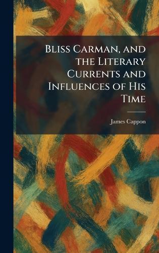 Bliss Carman, and the Literary Currents and Influences of His Time