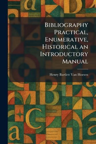 Bibliography Practical, Enumerative, Historical an Introductory Manual