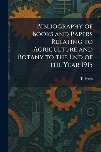 Bibliography of Books and Papers Relating to Agriculture and Botany to the End of the Year 1915