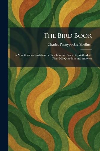 The Bird Book: A New Book for Bird-Lovers, Teachers and Students, With More Than 500 Questions and Answers