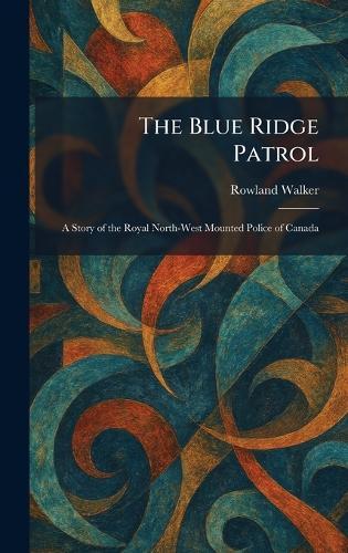 The Blue Ridge Patrol: A Story of the Royal North-West Mounted Police of Canada