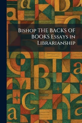 Bishop THE BACKS OF BOOKS Essays in Librarianship