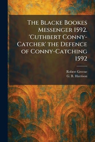 The Blacke Bookes Messenger 1592. 'Cuthbert Conny-Catcher' the Defence of Conny-Catching 1592