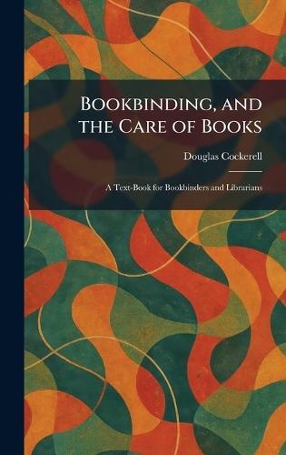 Bookbinding, and the Care of Books: A Text-Book for Bookbinders and Librarians