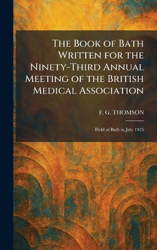 The Book of Bath Written for the Ninety-Third Annual Meeting of the British Medical Association: Held at Bath in July 1925