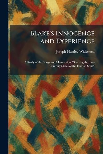 Blake's Innocence and Experience: A Study of the Songs and Manuscripts ""Shewing the Two Contrary States of the Human Soul,""