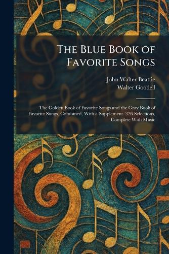 The Blue Book of Favorite Songs: The Golden Book of Favorite Songs and the Gray Book of Favorite Songs, Combined, With a Supplement. 326 Selections, Complete With Music