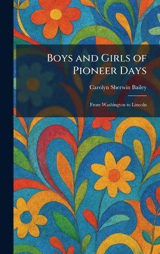 Boys and Girls of Pioneer Days: From Washington to Lincoln
