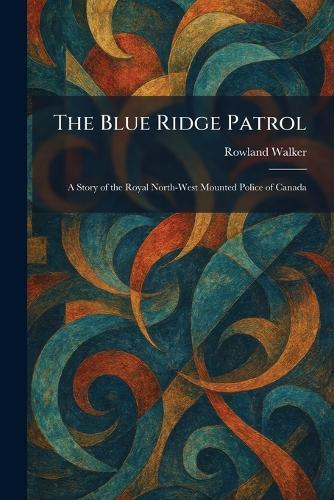 The Blue Ridge Patrol: A Story of the Royal North-West Mounted Police of Canada