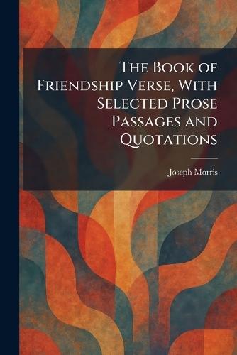 The Book of Friendship Verse, With Selected Prose Passages and Quotations