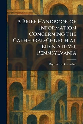 A Brief Handbook of Information Concerning the Cathedral-Church at Bryn Athyn, Pennsylvania