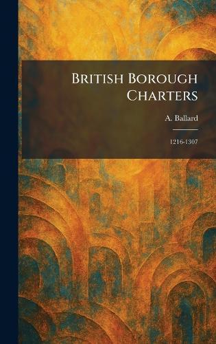 British Borough Charters: 1216-1307
