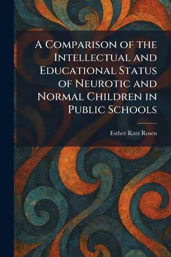 A Comparison of the Intellectual and Educational Status of Neurotic and Normal Children in Public Schools