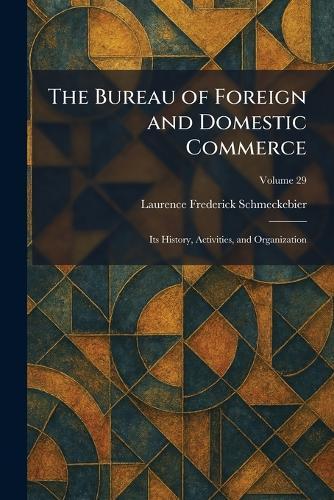 The Bureau of Foreign and Domestic Commerce: Its History, Activities, and Organization