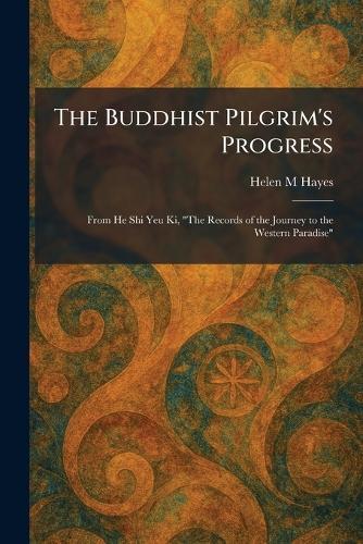 The Buddhist Pilgrim's Progress: From He Shi Yeu Ki, ""The Records of the Journey to the Western Paradise""