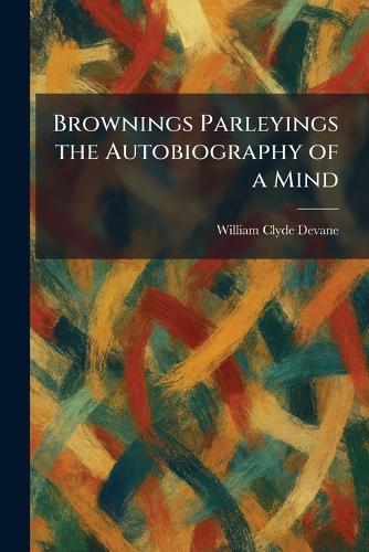 Brownings Parleyings the Autobiography of a Mind