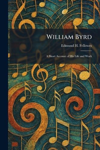 William Byrd: A Short Account of His Life and Work
