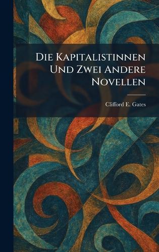 Die Kapitalistinnen Und Zwei Andere Novellen