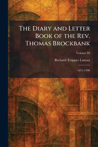 The Diary and Letter Book of the Rev. Thomas Brockbank: 1671-1709
