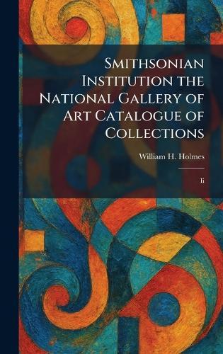 Smithsonian Institution the National Gallery of Art Catalogue of Collections: Ii